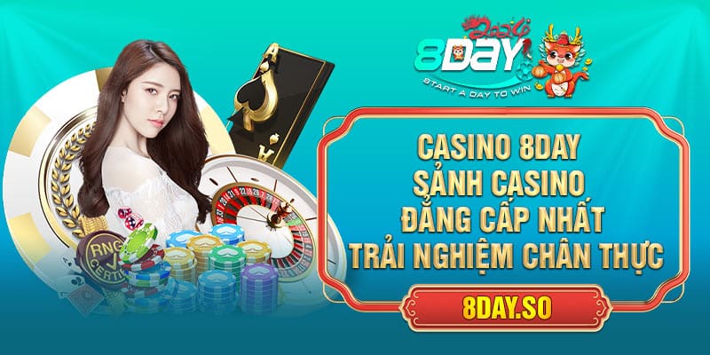 Casino 8DAY - Sảnh Casino Đẳng Cấp Nhất, Trải Nghiệm Chân Thực