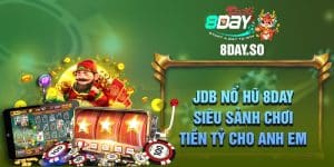 JDB Nổ Hũ 8DAY - Siêu Sảnh Chơi Tiền Tỷ Cho Anh Em