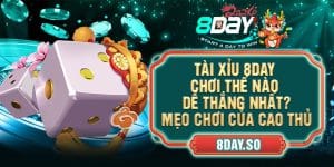 Tài Xỉu 8DAY Chơi Thế Nào Dễ Thắng Nhất? Mẹo Chơi Của Cao Thủ